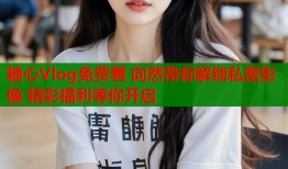 糖心Vlog免費看 向然帶你解鎖私密影像 精彩福利等你開啟