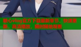 糖心vlog官方下載最新章節(jié)，快速更新，高清播放，隨時隨地觀看