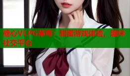 糖心VLPG草莓：甜蜜游戲體驗(yàn)，趣味社交平臺