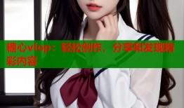 糖心vlop：輕松創(chuàng)作，分享和發(fā)現(xiàn)精彩內(nèi)容