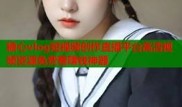 糖心vlog短視頻創(chuàng)作直播平臺高清視頻資源免費看賺錢神器