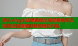 糖心vlog小晗喵視頻在線觀看免費無限高清直播隨時暢享精彩內(nèi)容