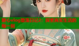 糖心vlog墮落日記2：探索真實(shí)生活的每一刻