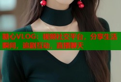 糖心VLOG：視頻社交平臺(tái)，分享生活瞬間，追劇互動(dòng)，直播聊天