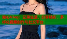 糖心Vlog：記錄生活，分享精彩，多樣化視頻創(chuàng)作與社交平臺(tái)