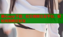 糖心app下載：社交視頻交友平臺，輕松找到附近好友