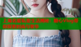 上海名媛私密生活揭秘：糖心Vlog帶你探索時(shí)尚與奢華