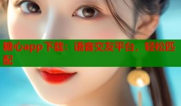 糖心app下載：語(yǔ)音交友平臺(tái)，輕松匹配
