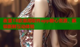 夜里18款禁用軟件app糖心資源，解鎖新鮮互動體驗