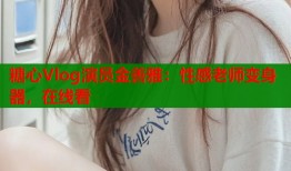 糖心Vlog演員金善雅：性感老師變身器，在線看