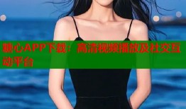 糖心APP下載：高清視頻播放及社交互動平臺