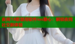 夜間18款禁用軟件ios糖心：解鎖夜間社交新體驗(yàn)