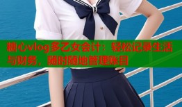 糖心vlog多乙女會(huì)計(jì)：輕松記錄生活與財(cái)務(wù)，隨時(shí)隨地管理賬目