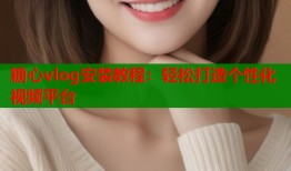 糖心vlog安裝教程：輕松打造個性化視頻平臺
