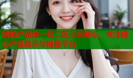 國(guó)精產(chǎn)品磚一區(qū)二區(qū)三區(qū)糖心，專注糖心產(chǎn)品展示與銷售平臺(tái)