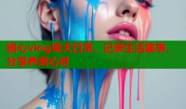 糖心vlog柴犬日常，記錄生活趣事，分享養(yǎng)寵心得