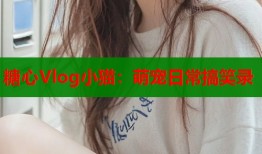 糖心Vlog小貓：萌寵日常搞笑錄