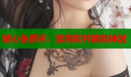 糖心免費(fèi)吊：禁用軟件解鎖神器
