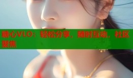 糖心VLO：輕松分享，隨時(shí)互動(dòng)，社區(qū)聚焦