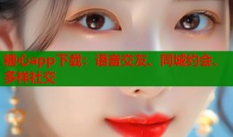 糖心app下載：語音交友、同城約會(huì)、多樣社交