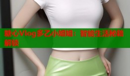 糖心Vlog多乙小姐姐：智能生活秘籍解鎖