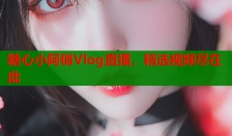糖心小阿俏Vlog直播，精選視頻盡在此