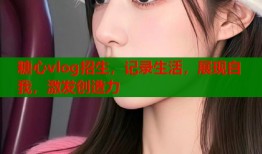 糖心vlog招生，記錄生活，展現(xiàn)自我，激發(fā)創(chuàng)造力