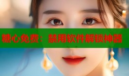 糖心免費：禁用軟件解鎖神器