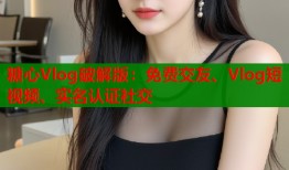 糖心Vlog破解版：免費交友、Vlog短視頻、實名認(rèn)證社交