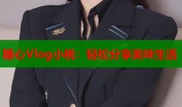 糖心Vlog小桃：輕松分享美味生活