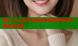 糖心vlog會員兌換碼免費領取暢享專屬高清內容