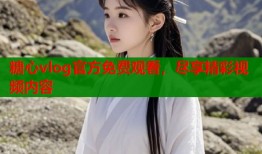 糖心vlog官方免費觀看，盡享精彩視頻內(nèi)容