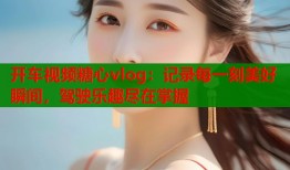 開車視頻糖心vlog：記錄每一刻美好瞬間，駕駛樂趣盡在掌握