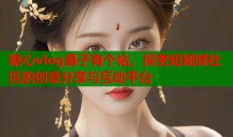 糖心vlog鼻子有個(gè)帖，探索短視頻社區(qū)的創(chuàng)意分享與互動(dòng)平臺(tái)