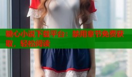 糖心小說下載平臺：禁用章節(jié)免費獲取，輕松閱讀