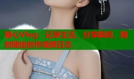 糖心Vlog：記錄生活，分享瞬間，隨時(shí)隨地創(chuàng)作視頻日志