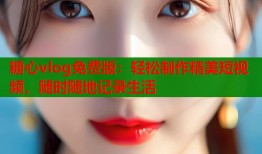 糖心vlog免費(fèi)版：輕松制作精美短視頻，隨時(shí)隨地記錄生活