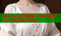 糖心vlog官方兌換碼，解鎖專屬福利，限時(shí)領(lǐng)取驚喜獎(jiǎng)勵(lì)