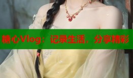 糖心Vlog：記錄生活，分享精彩