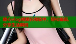 糖心vlog視頻在線軟件，輕松編輯、分享生活瞬間