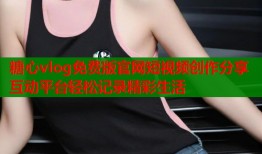 糖心vlog免費版官網(wǎng)短視頻創(chuàng)作分享互動平臺輕松記錄精彩生活