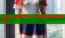 糖心app視頻下載，輕松獲取精彩視頻內(nèi)容