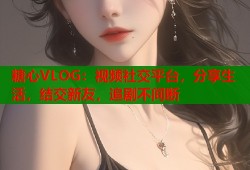 糖心VLOG：視頻社交平臺(tái)，分享生活，結(jié)交新友，追劇不間斷