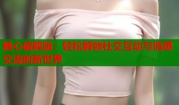 糖心破解版：輕松解鎖社交互動與情感交流的新世界