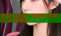 糖心VLOG官網(wǎng)：個性化推薦、互動分享、多元內(nèi)容平臺
