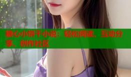 糖心小餅干小說：輕松閱讀、互動分享、創(chuàng)作社區(qū)