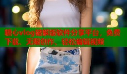 糖心vlog破解版軟件分享平臺(tái)，免費(fèi)下載、無限創(chuàng)作、輕松編輯視頻