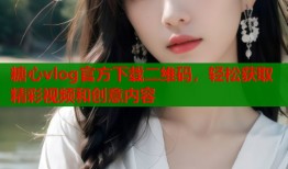 糖心vlog官方下載二維碼，輕松獲取精彩視頻和創(chuàng)意內(nèi)容
