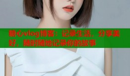 糖心vlog博客：記錄生活，分享美好，隨時(shí)隨地記錄你的故事