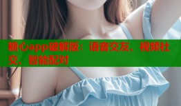 糖心app破解版：語音交友、視頻社交、智能配對